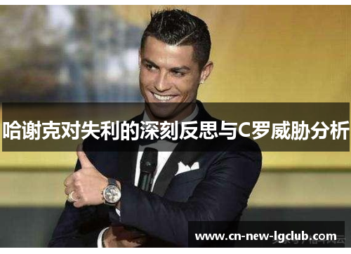 哈谢克对失利的深刻反思与C罗威胁分析