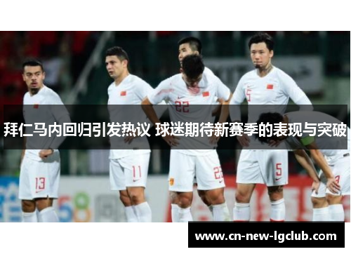 拜仁马内回归引发热议 球迷期待新赛季的表现与突破