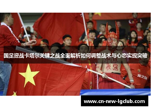 国足迎战卡塔尔关键之战全面解析如何调整战术与心态实现突破