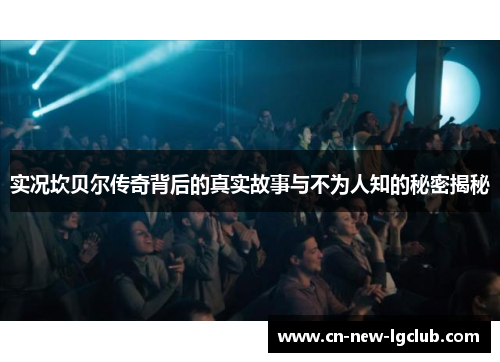 实况坎贝尔传奇背后的真实故事与不为人知的秘密揭秘