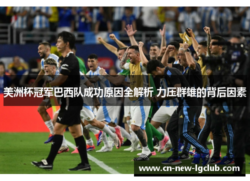 美洲杯冠军巴西队成功原因全解析 力压群雄的背后因素