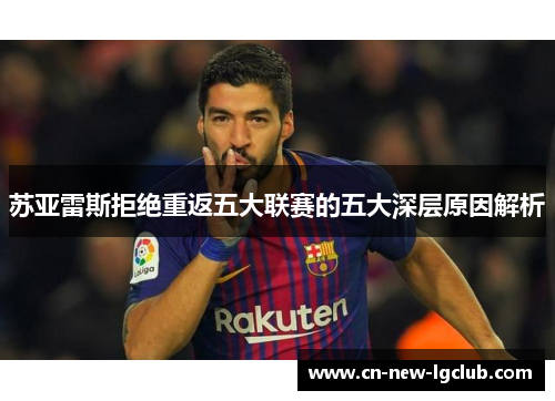 苏亚雷斯拒绝重返五大联赛的五大深层原因解析