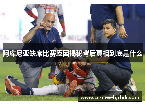 阿库尼亚缺席比赛原因揭秘背后真相到底是什么 阿库尼亚缺席比赛原因揭秘背后真相到底是什么