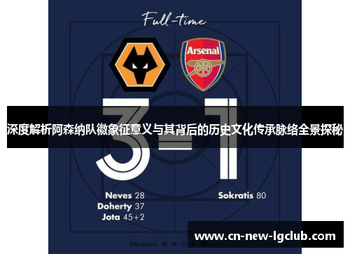深度解析阿森纳队徽象征意义与其背后的历史文化传承脉络全景探秘 深度解析阿森纳队徽象征意义与其背后的历史文化传承脉络全景探秘