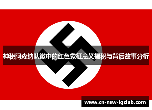 神秘阿森纳队徽中的红色象征意义揭秘与背后故事分析 神秘阿森纳队徽中的红色象征意义揭秘与背后故事分析