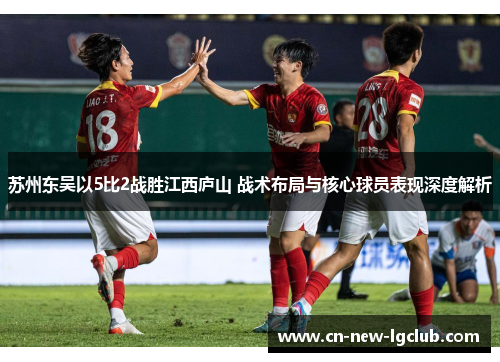 苏州东吴以5比2战胜江西庐山 战术布局与核心球员表现深度解析 苏州东吴以5比2战胜江西庐山 战术布局与核心球员表现深度解析