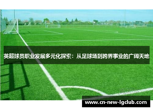 英超球员职业发展多元化探索:从足球场到跨界事业的广阔天地 英超球员职业发展多元化探索:从足球场到跨界事业的广阔天地