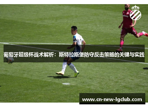 葡萄牙超级杯战术解析:斯特拉斯堡防守反击策略的关键与实践 葡萄牙超级杯战术解析:斯特拉斯堡防守反击策略的关键与实践