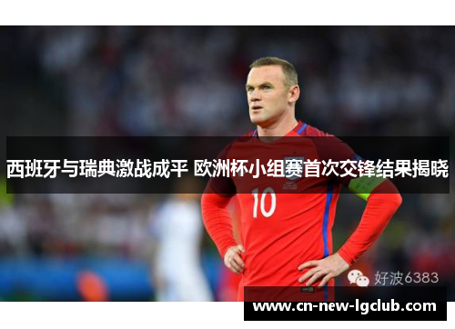 西班牙与瑞典激战成平 欧洲杯小组赛首次交锋结果揭晓 西班牙与瑞典激战成平 欧洲杯小组赛首次交锋结果揭晓