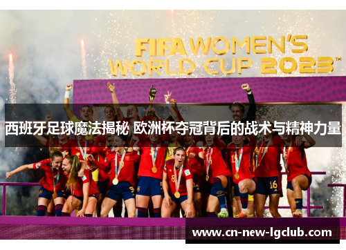 西班牙足球魔法揭秘 欧洲杯夺冠背后的战术与精神力量 西班牙足球魔法揭秘 欧洲杯夺冠背后的战术与精神力量