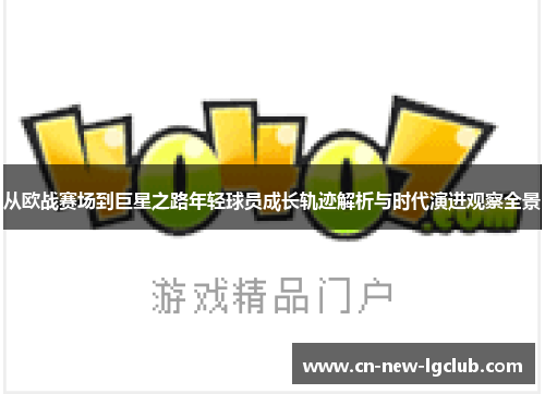 从欧战赛场到巨星之路年轻球员成长轨迹解析与时代演进观察全景