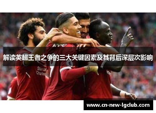 解读英超王者之争的三大关键因素及其背后深层次影响 解读英超王者之争的三大关键因素及其背后深层次影响
