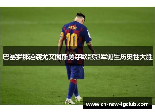 巴塞罗那逆袭尤文图斯勇夺欧冠冠军诞生历史性大胜 巴塞罗那逆袭尤文图斯勇夺欧冠冠军诞生历史性大胜