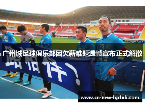广州城足球俱乐部因欠薪难题遗憾宣布正式解散
