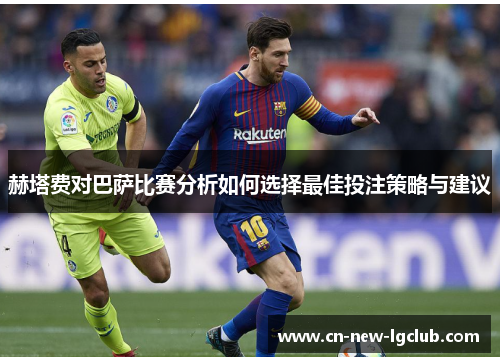 赫塔费对巴萨比赛分析如何选择最佳投注策略与建议