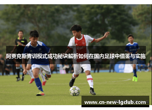 阿贾克斯青训模式成功秘诀解析如何在国内足球中借鉴与实施 阿贾克斯青训模式成功秘诀解析如何在国内足球中借鉴与实施