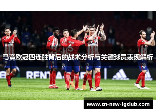 马竞欧冠四连胜背后的战术分析与关键球员表现解析 马竞欧冠四连胜背后的战术分析与关键球员表现解析