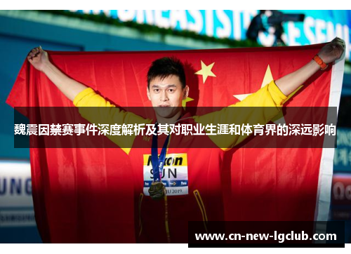 魏震因禁赛事件深度解析及其对职业生涯和体育界的深远影响 魏震因禁赛事件深度解析及其对职业生涯和体育界的深远影响